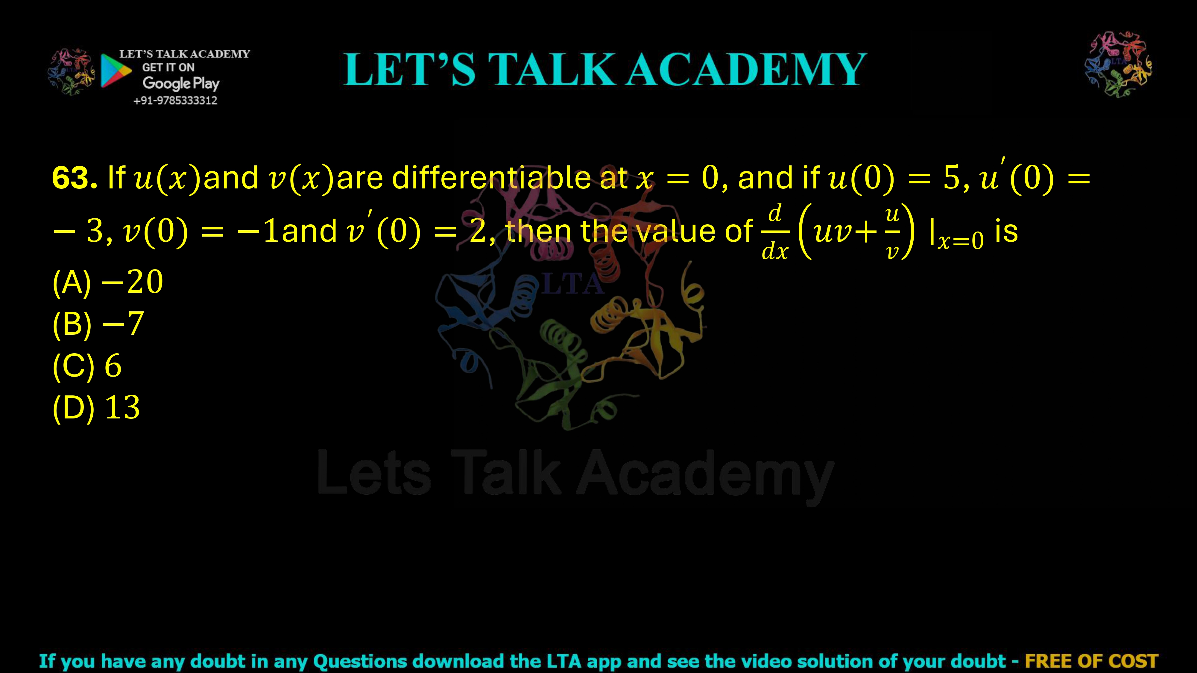 63. If u(x) and v(x) are differentiable at x = 0, and u(0) = 5,    u'(0) = -3, v(0) = -1,    v'(0) = 2, then find d/dx (uv + u/v) evaluated at x = 0. (A) −20 (B) −7 (C) 6 (D) 13