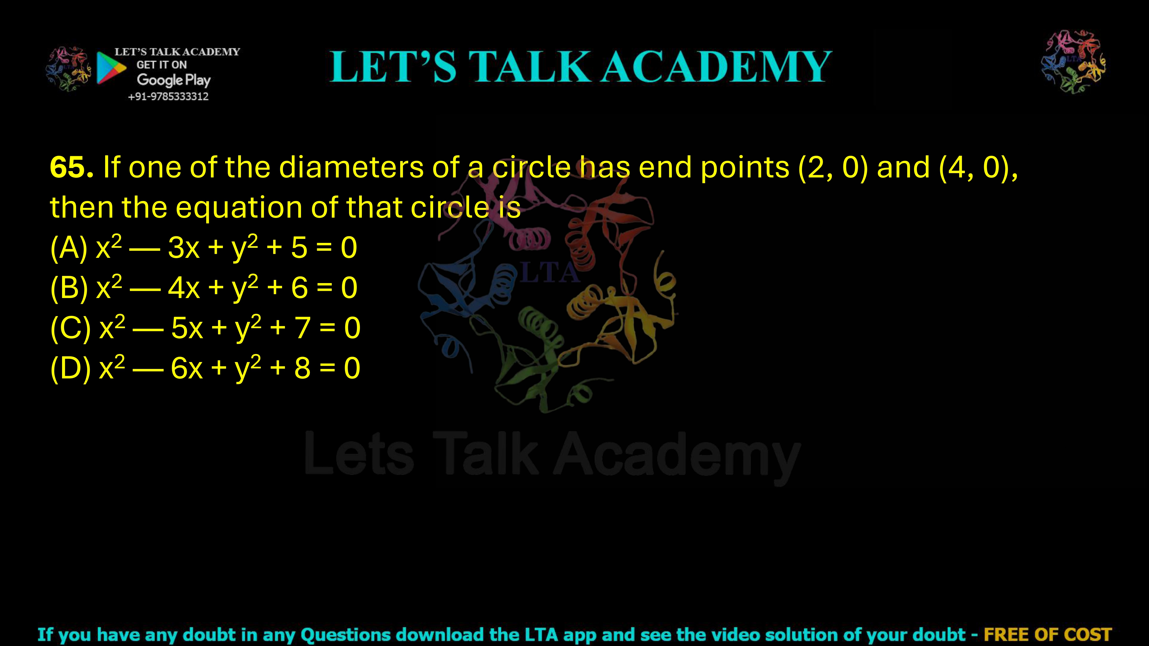 65. If one of the diameters of a circle has end points (2, 0) and (4, 0), then the equation of that circle is (A) x2 — 3x + y2 + 5 = 0 (B) x2 — 4x + y2 + 6 = 0 (C) x2 — 5x + y2 + 7 = 0 (D) x2 — 6x + y2 + 8 = 0