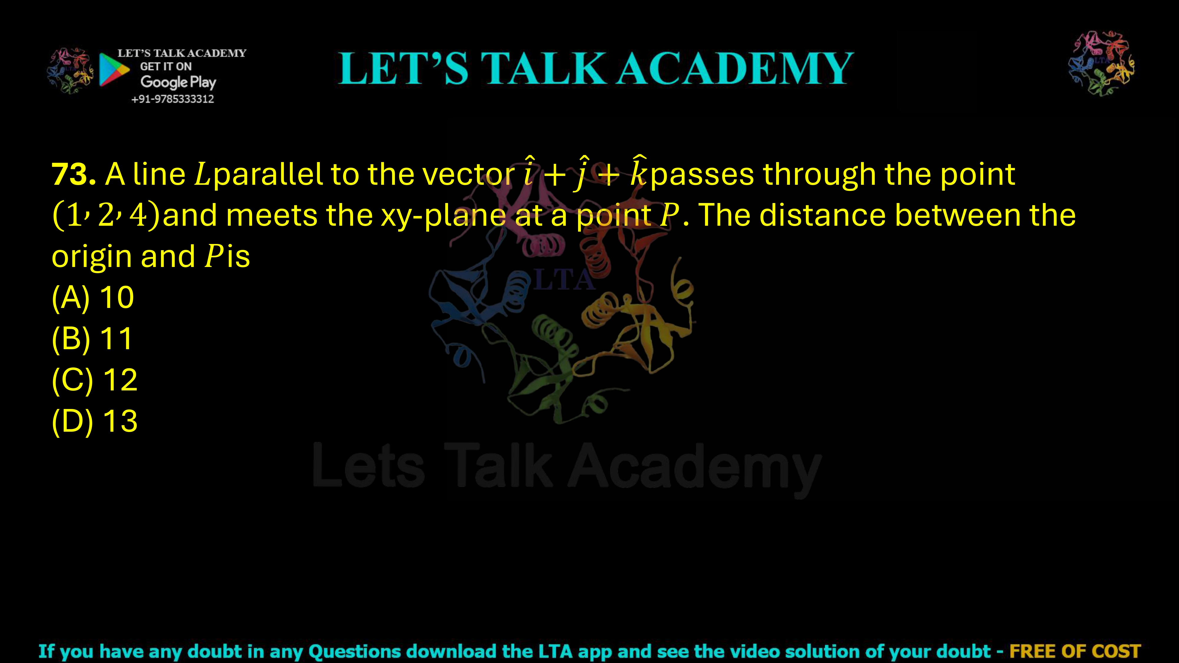 73. A line parallel to the vector passes through the point and meets the xy-plane at a point . The distance between the origin and is (A) 10 (B) 11 (C) 12 (D) 13