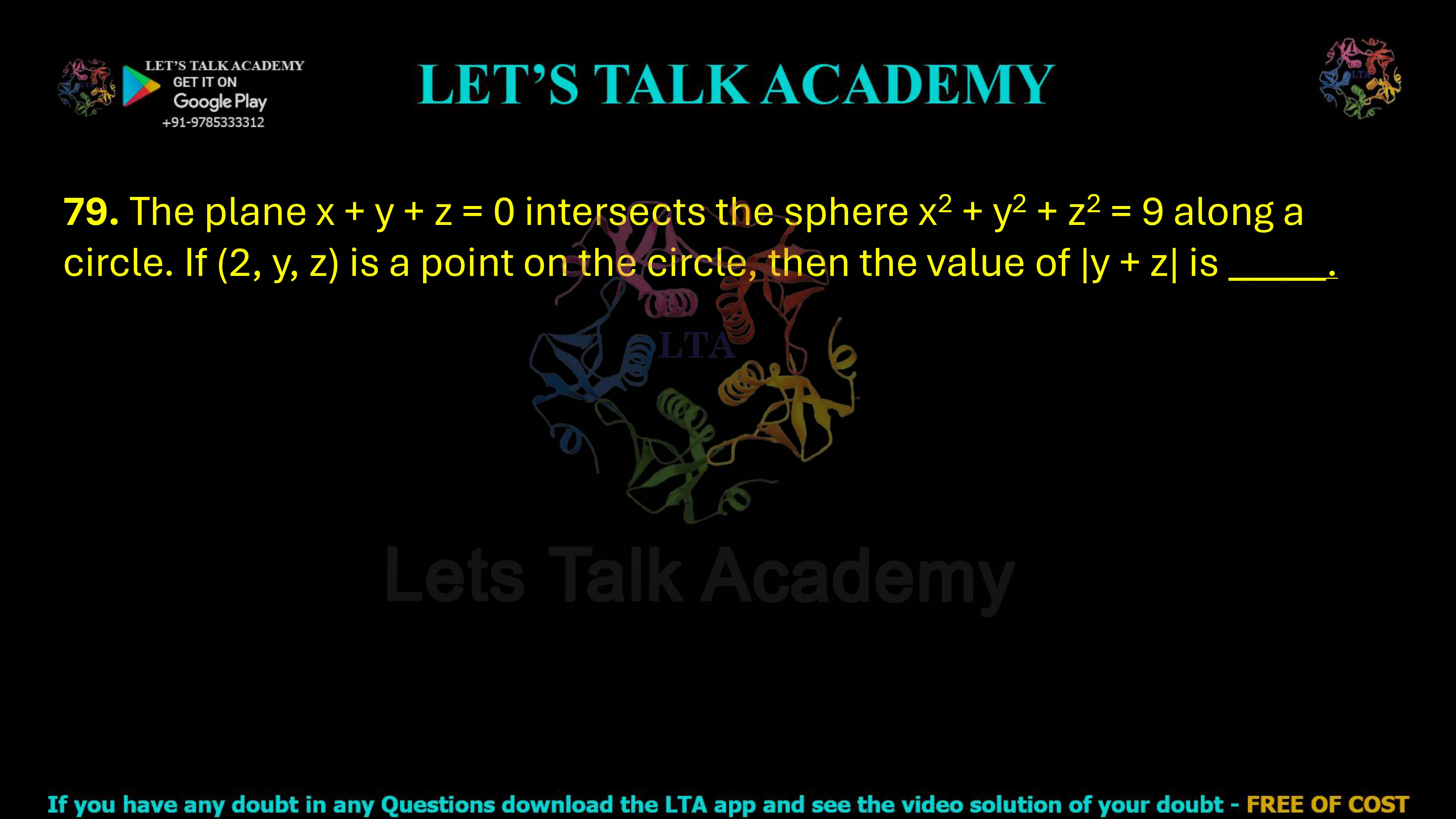 79. The plane x + y + z = 0 intersects the sphere x2 + y2 + z2 = 9 along a circle. If (2, y, z) is a point on the circle, then the value of |y + z| is _____.    
