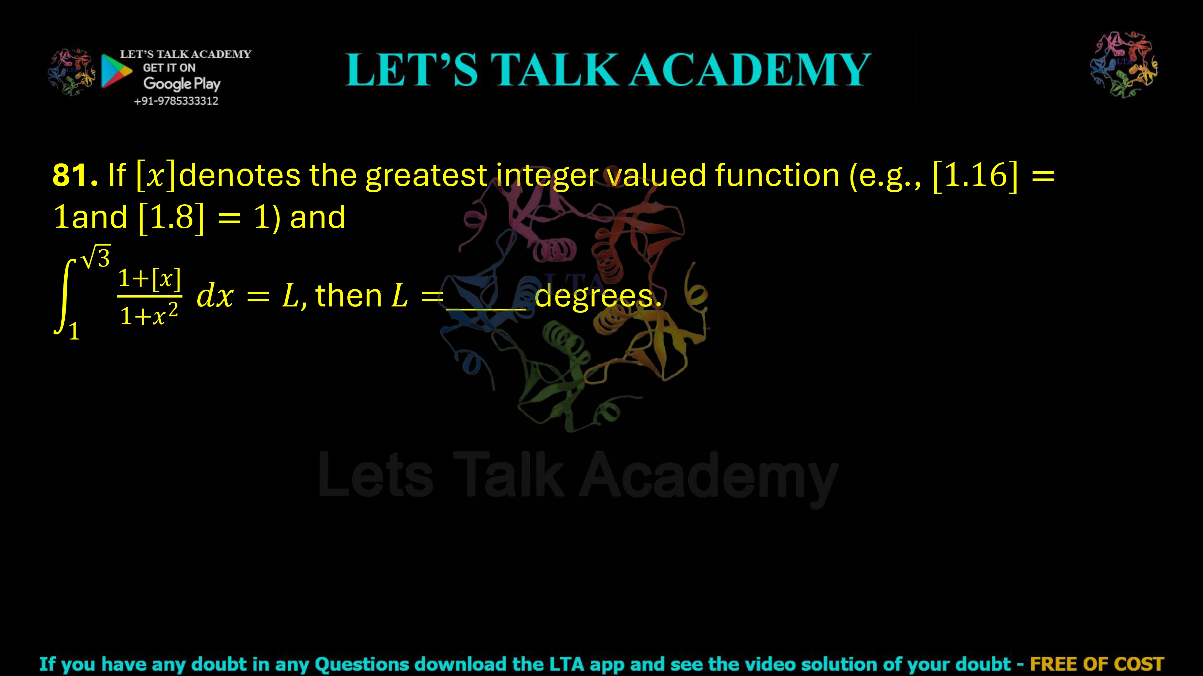 81. If [x] denotes the greatest integer function (for example, [1.16] = 1 and [1.8] = 1), then ∫₁√3 (1 + [x])/(1 + x²) dx = L, then L = ______ degrees.