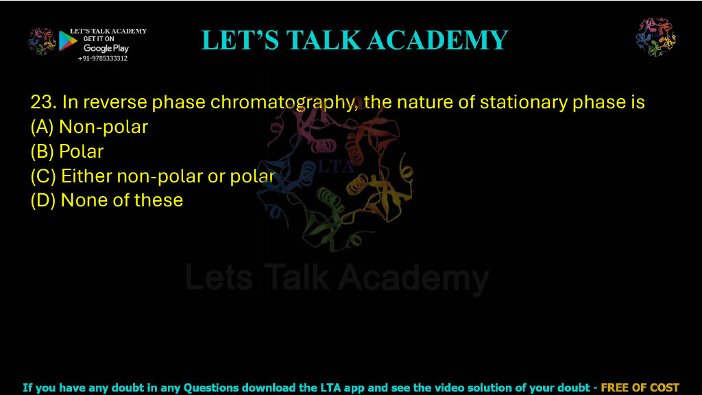 23. In reverse phase chromatography, the nature of the stationary phase is: A. Non-polar B. Polar C. Either non-polar or polar D. None of these