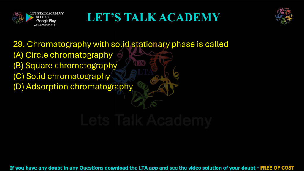 29. Chromatography with solid stationary phase is called (A) Circle chromatography (B) Square chromatography (C) Solid chromatography Chromatography with solid stationary phase is called adsorption chromatography. The correct answer is option (D).