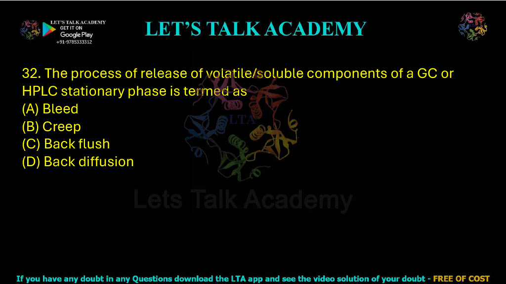 32. The process of release of volatile / soluble components of a GC or HPLC stationary phase is termed as: A. Bleed B. Creep C. Back flush D. Back diffusion