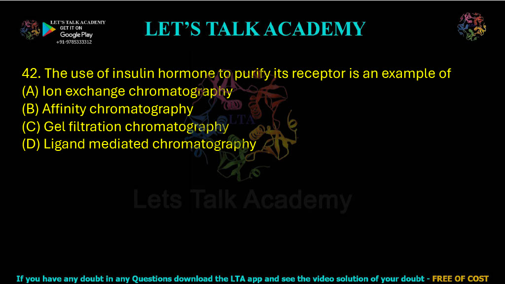 42. The use of insulin hormone to purify its receptor is an example of (A) Ion exchange chromatography (B) Affinity chromatography (C) Gel filtration chromatography (D) Ligand mediated chromatography