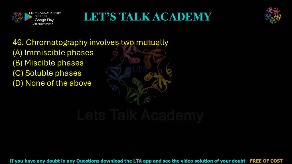46. Chromatography involves two mutually: A. Immiscible phases B. Miscible phases C. Soluble phases D. None of the above