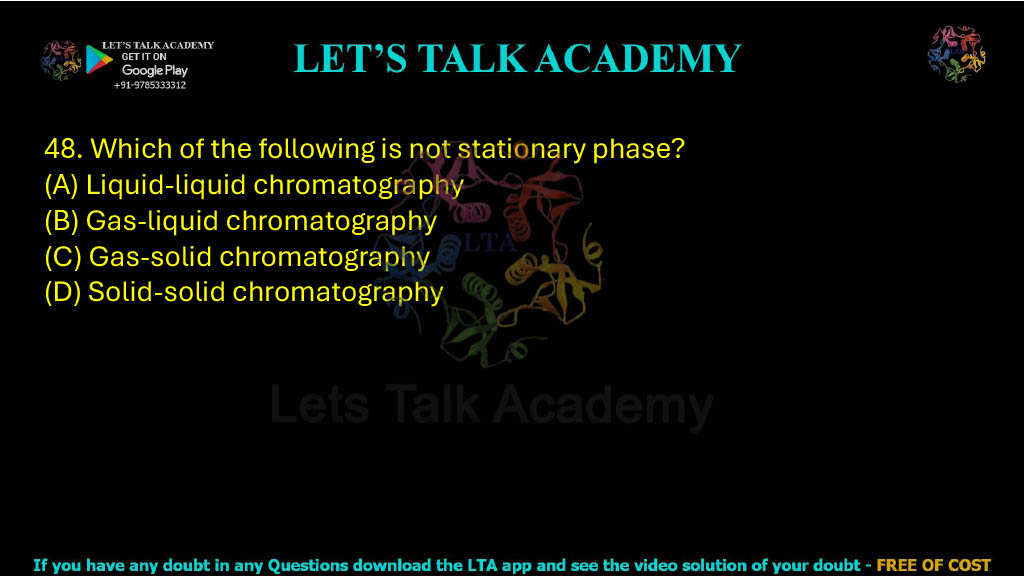 48. Which of the following is not stationary phase? A. Liquid-liquid chromatography B. Gas-liquid chromatography C. Gas-solid chromatography D. Solid-solid chromatography