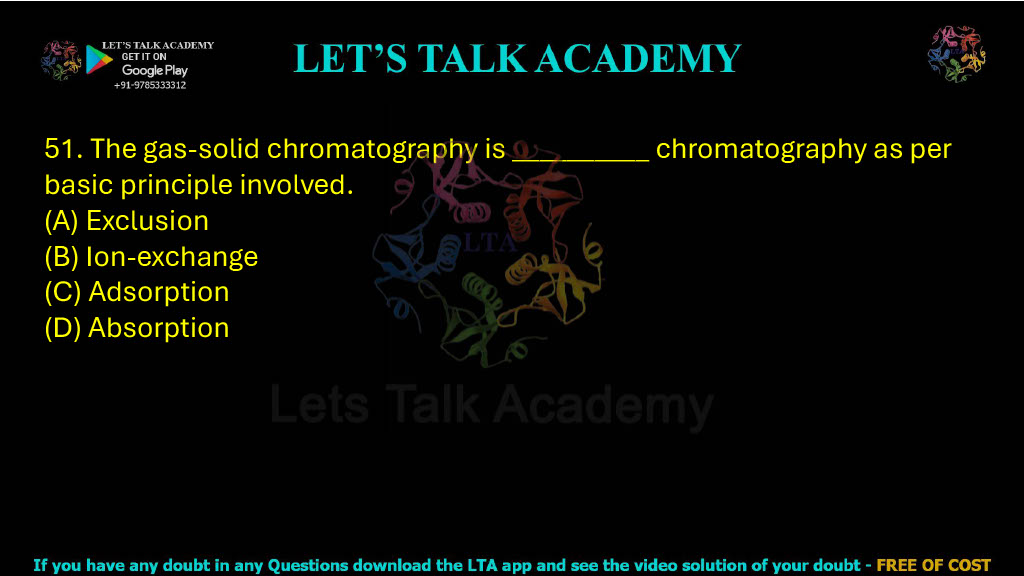51. The gas-solid chromatography is __________ chromatography as per basic principle involved. A. Exclusion B. Ion-exchange C. Adsorption D. Absorption