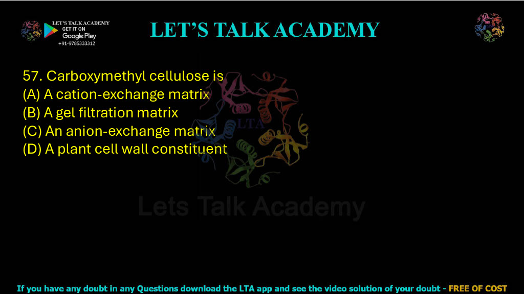 57. Carboxymethyl cellulose is: A. A cation-exchange matrix B. A gel filtration matrix C. An anion-exchange matrix D. A plant cell wall constituent
