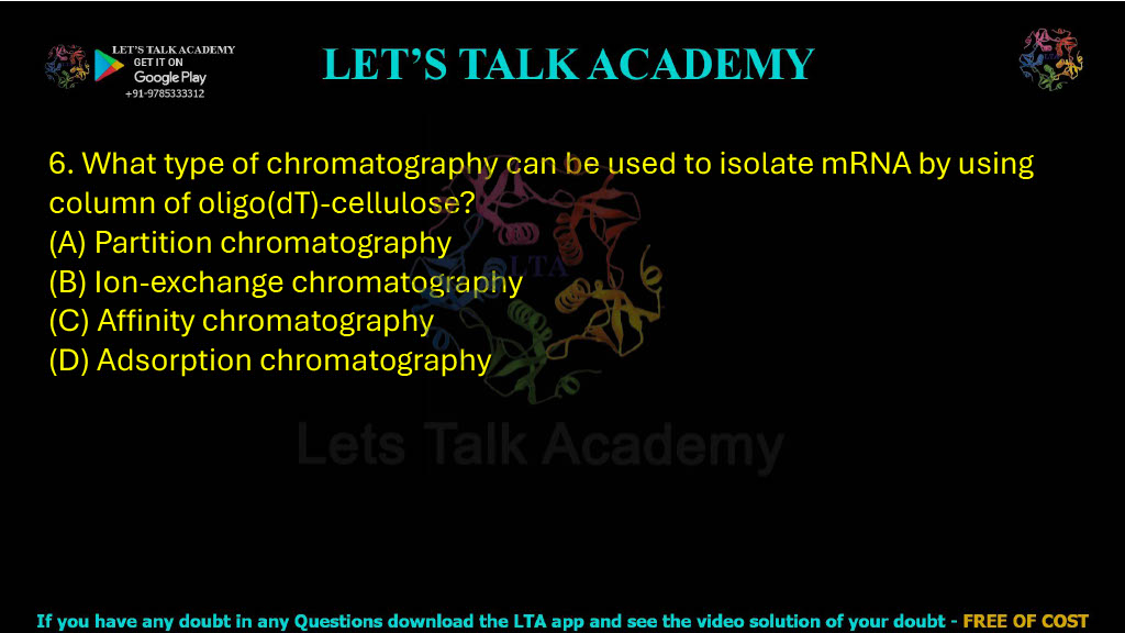 6. What type of chromatography can be used to isolate mRNA using a column of oligo (dT)-cellulose? A. Partition chromatography B. Ion-exchange chromatography C. Affinity chromatography D. Adsorption chromatography
