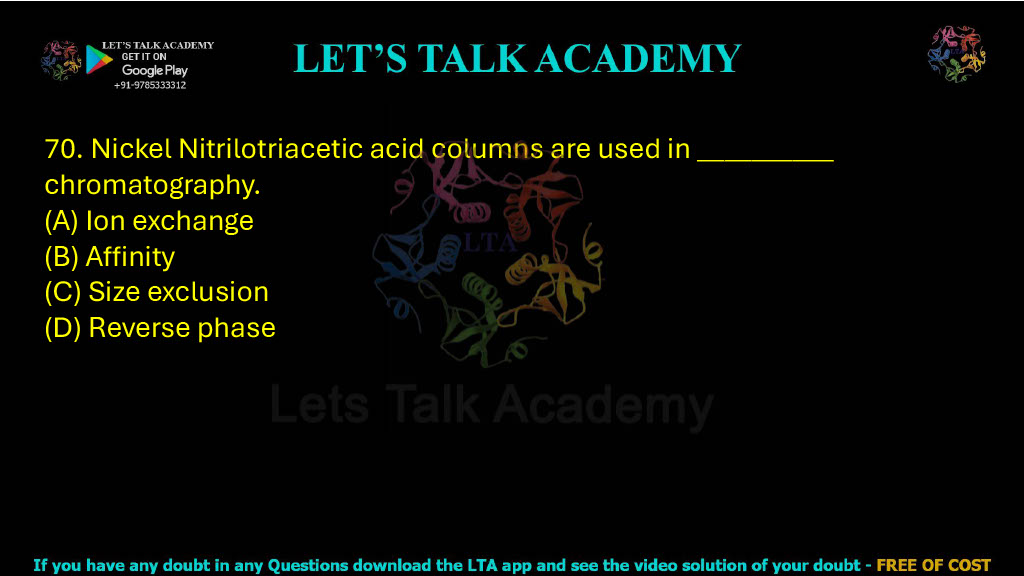 70. Nickel nitrilotriacetic acid columns are used in __________ chromatography. A. Ion exchange B. Affinity C. Size exclusion D. Reverse phase